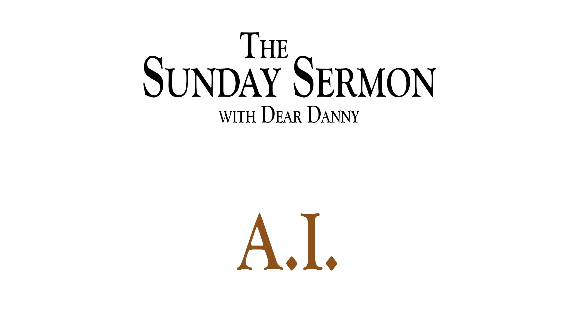 The Sunday Sermon with Dear Danny - A.I. - Watch on Youtube now.