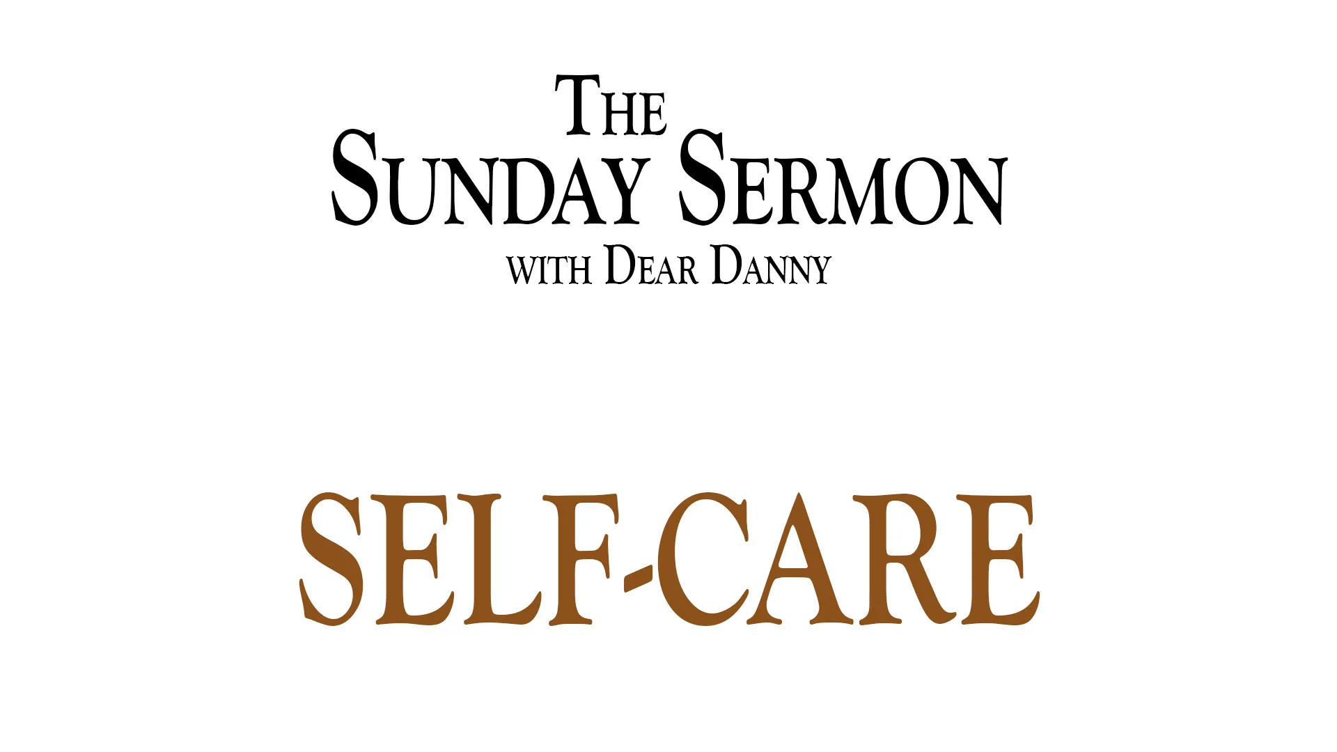 The Sunday Sermon with Dear Danny - Self-Care - Watch on Youtube now.